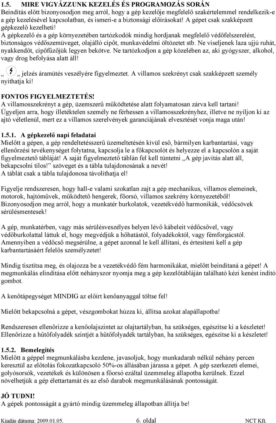 A gépkezelő és a gép környezetében tartózkodók mindig hordjanak megfelelő védőfelszerelést, biztonságos védőszemüveget, olajálló cipőt, munkavédelmi öltözetet stb.