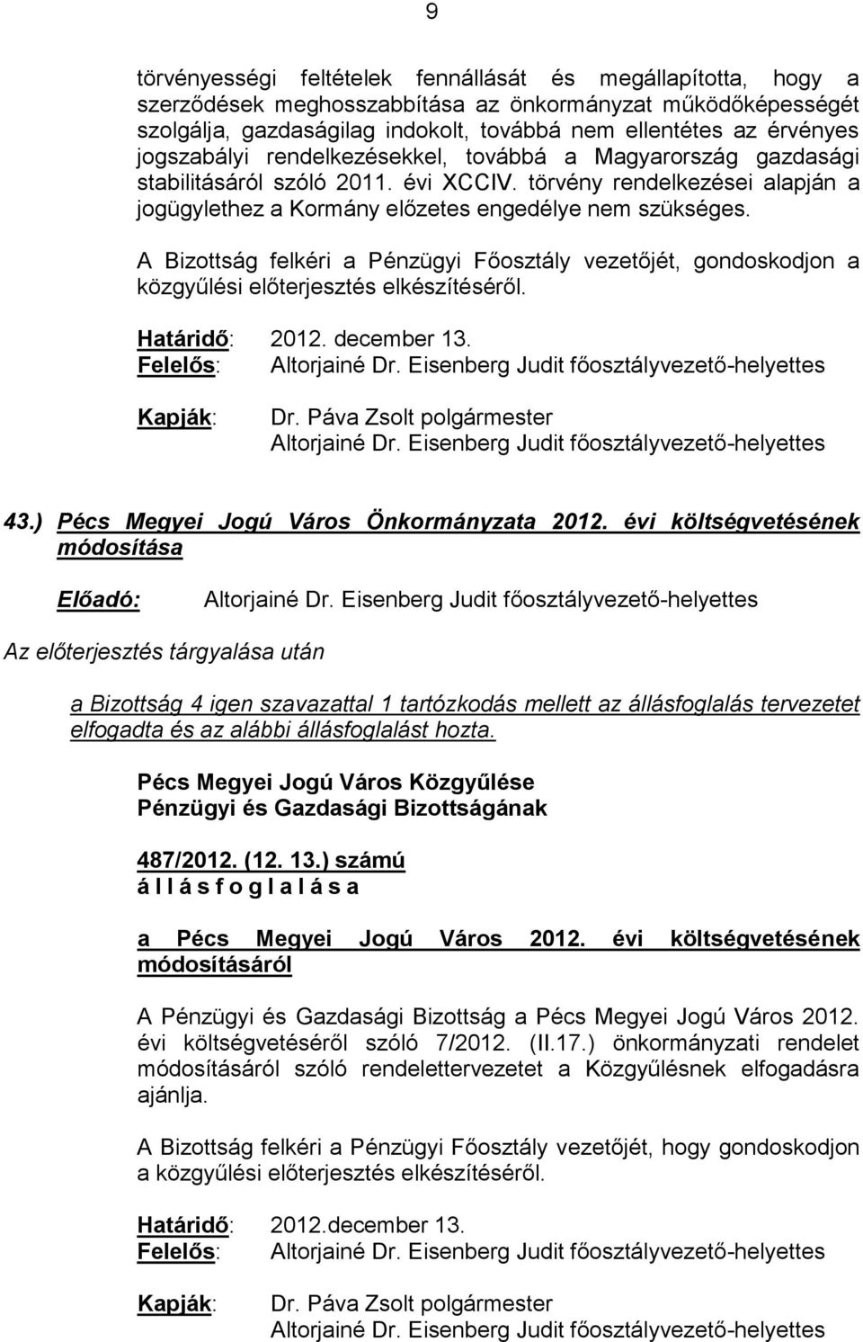 A Bizottság felkéri a Pénzügyi Főosztály vezetőjét, gondoskodjon a közgyűlési előterjesztés elkészítéséről. Határidő: 2012. december 13. Felelős: 43.) Pécs Megyei Jogú Város Önkormányzata 2012.