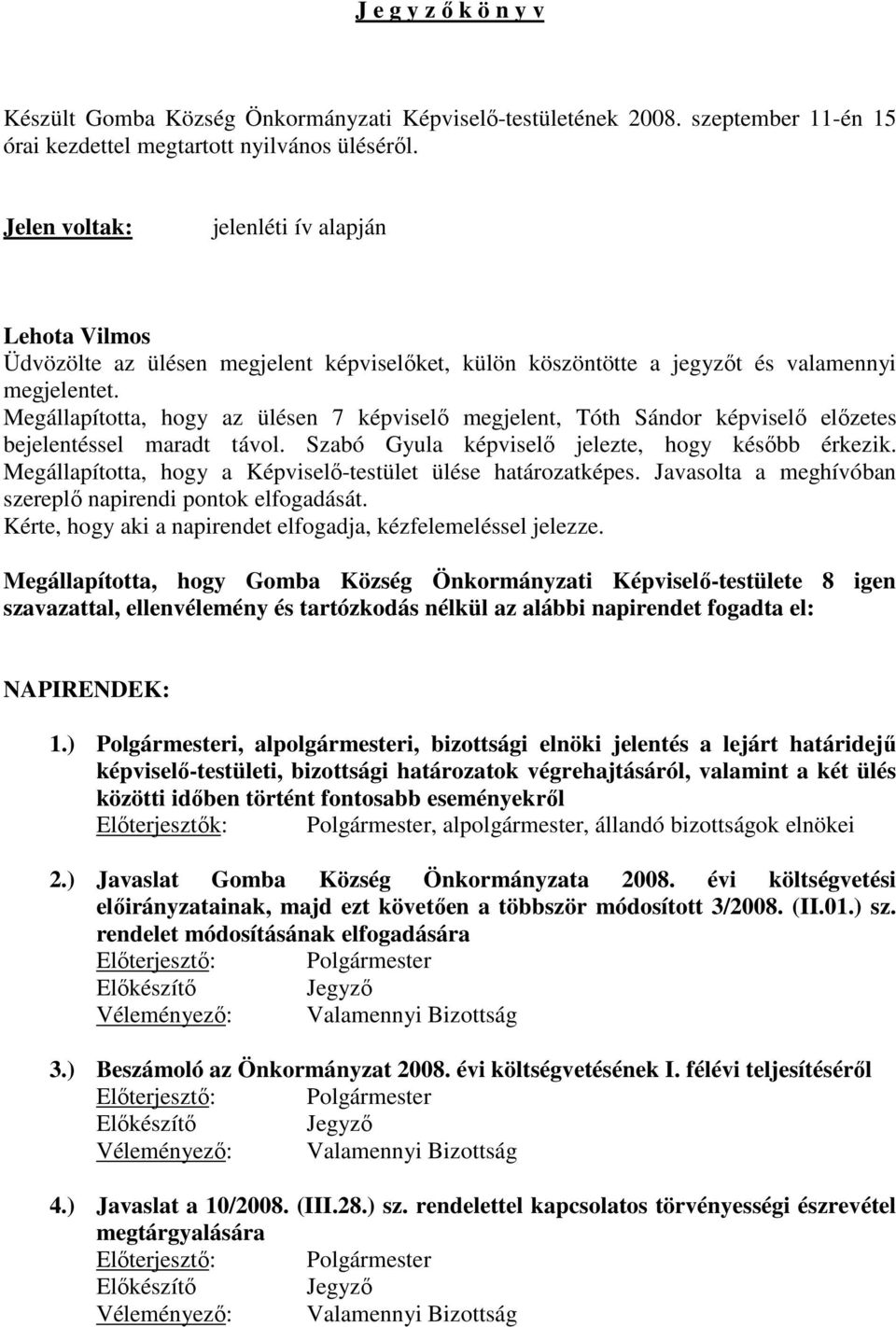 Megállapította, hogy az ülésen 7 képviselı megjelent, Tóth Sándor képviselı elızetes bejelentéssel maradt távol. Szabó Gyula képviselı jelezte, hogy késıbb érkezik.