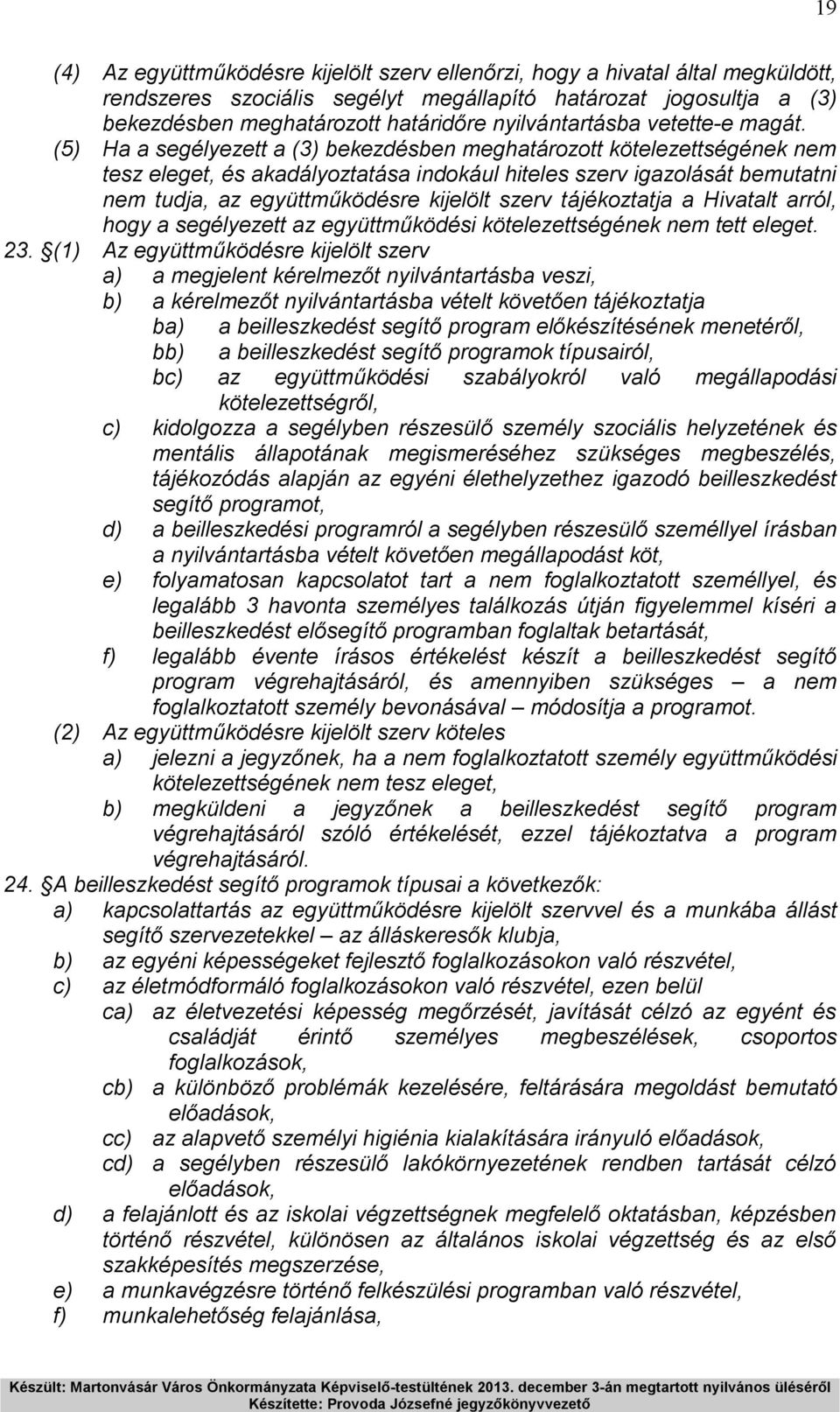 (5) Ha a segélyezett a (3) bekezdésben meghatározott kötelezettségének nem tesz eleget, és akadályoztatása indokául hiteles szerv igazolását bemutatni nem tudja, az együttműködésre kijelölt szerv