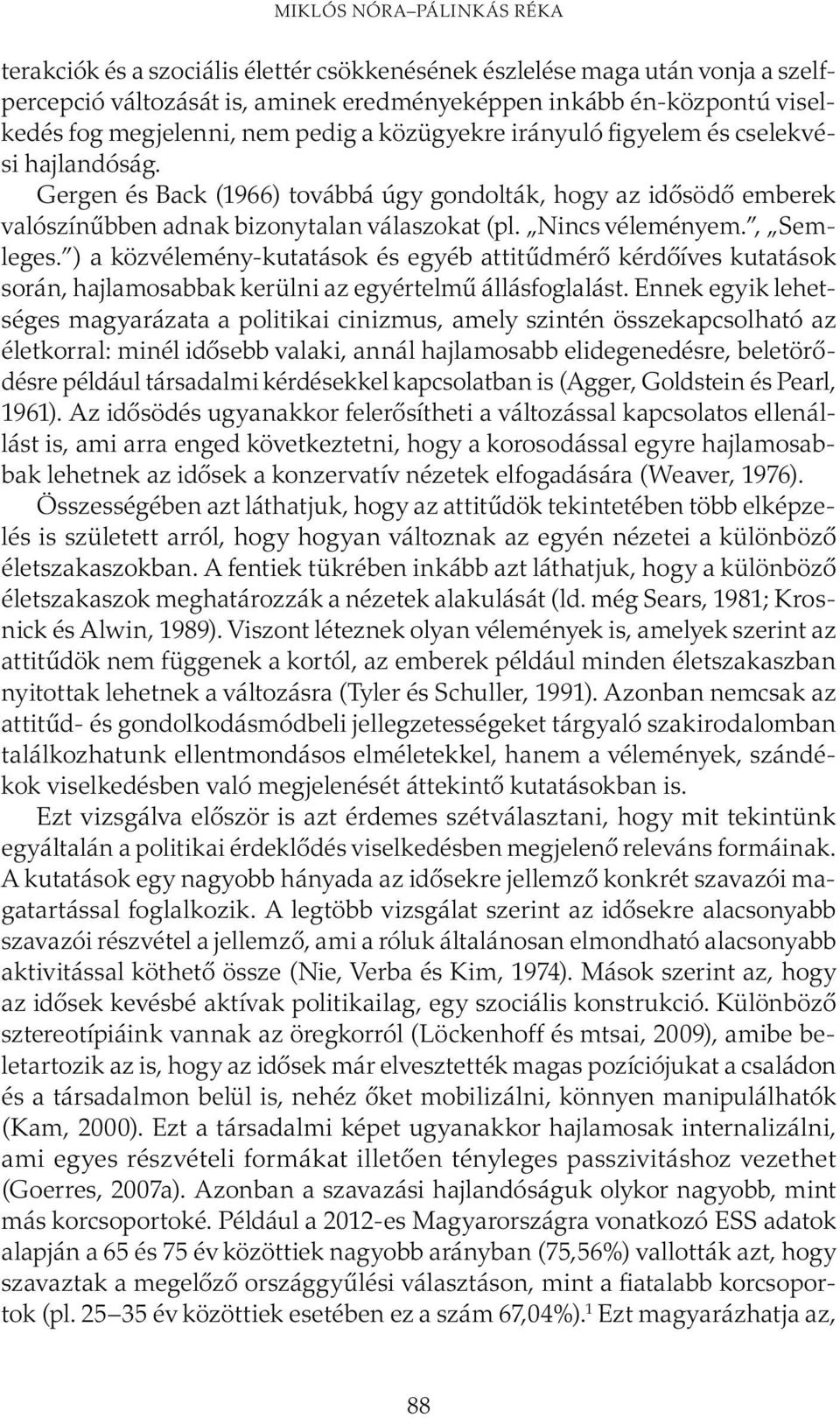 Nincs véleményem., Semleges. ) a közvélemény-kutatások és egyéb attitűdmérő kérdőíves kutatások során, hajlamosabbak kerülni az egyértelmű állásfoglalást.