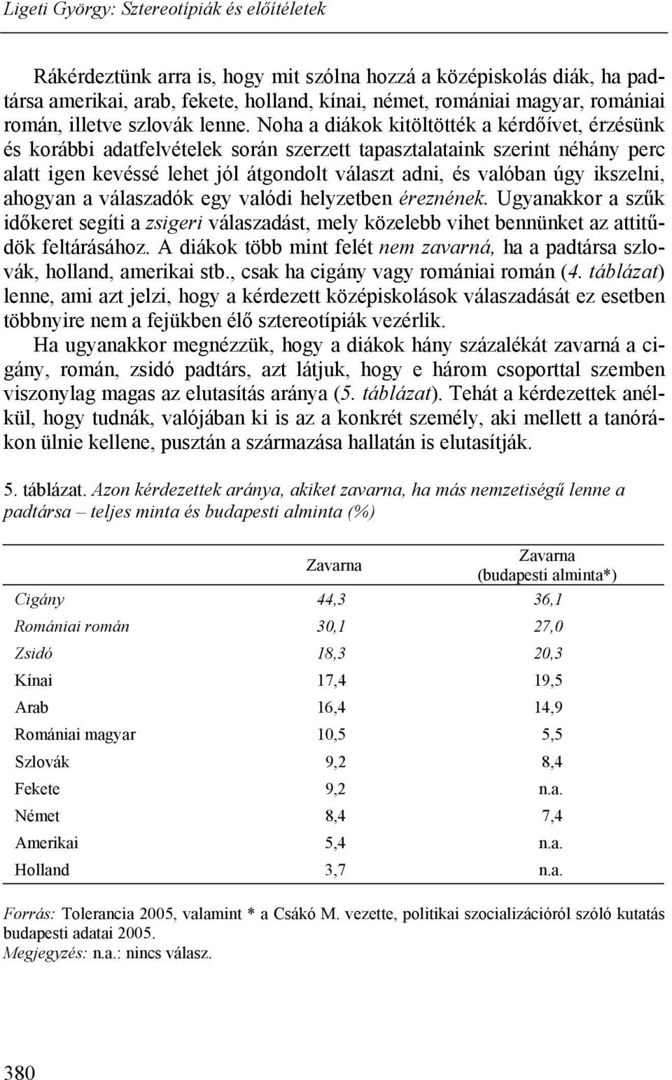 ikszelni, ahogyan a válaszadók egy valódi helyzetben éreznének. Ugyanakkor a szűk időkeret segíti a zsigeri válaszadást, mely közelebb vihet bennünket az attitűdök feltárásához.