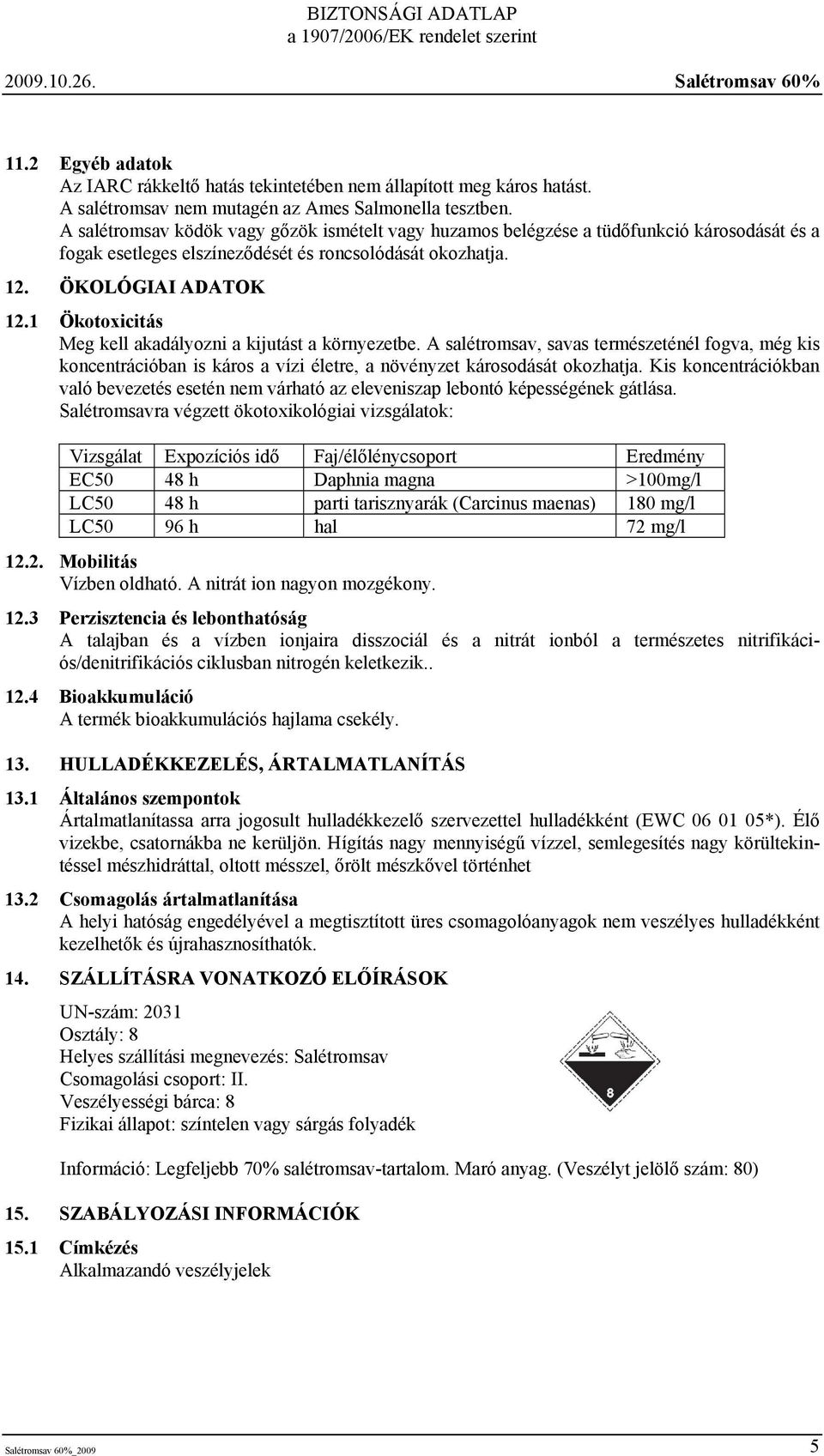 1 Ökotoxicitás Meg kell akadályozni a kijutást a környezetbe. A salétromsav, savas természeténél fogva, még kis koncentrációban is káros a vízi életre, a növényzet károsodását okozhatja.