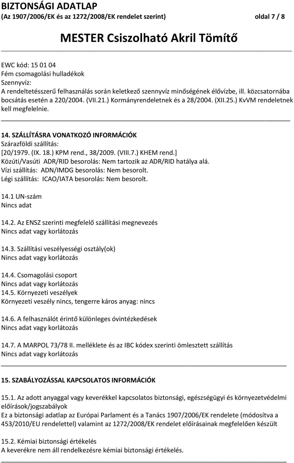 SZÁLLÍTÁSRA VONATKOZÓ INFORMÁCIÓK Szárazföldi szállítás: [20/1979. (IX. 18.) KPM rend., 38/2009. (VIII.7.) KHEM rend.] Közúti/Vasúti ADR/RID besorolás: Nem tartozik az ADR/RID hatálya alá.