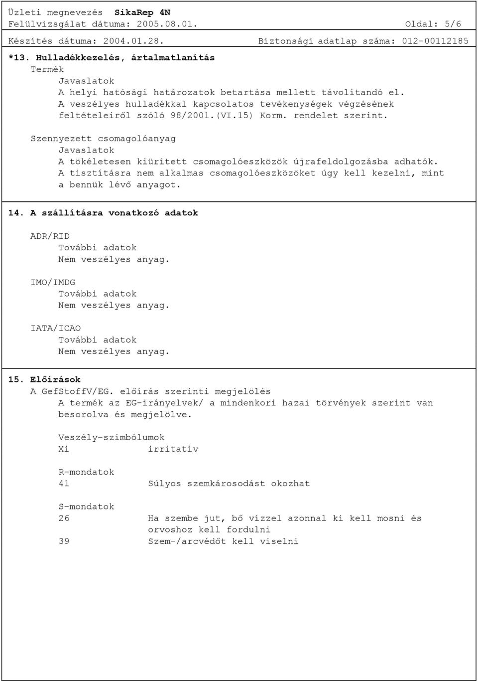 Szennyezett csomagolóanyag Javaslatok A tökéletesen kiürített csomagolóeszközök újrafeldolgozásba adhatók. A tisztításra nem alkalmas csomagolóeszközöket úgy kell kezelni, mint a bennük lévő anyagot.