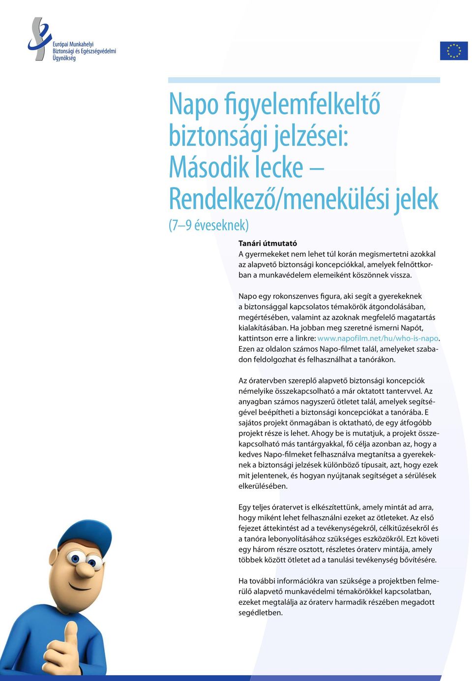 Napo egy rokonszenves figura, aki segít a gyerekeknek a biztonsággal kapcsolatos témakörök átgondolásában, megértésében, valamint az azoknak megfelelő magatartás kialakításában.