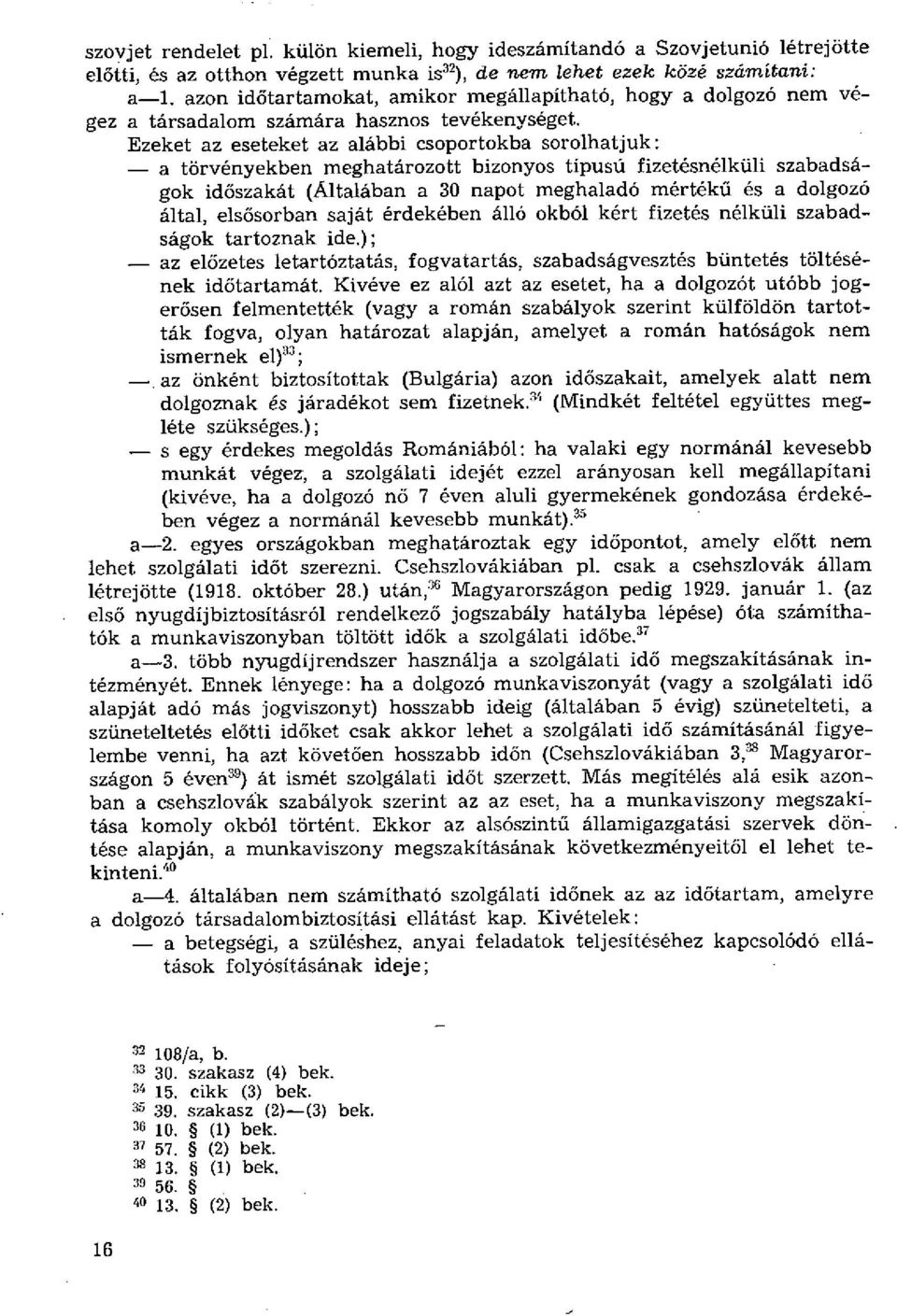 Ezeket az eseteket az alábbi csoportokba sorolhatjuk: a törvényekben meghatározott bizonyos típusú fizetésnélküli szabadságok időszakát (Általában a 30 napot meghaladó mértékű és a dolgozó által,