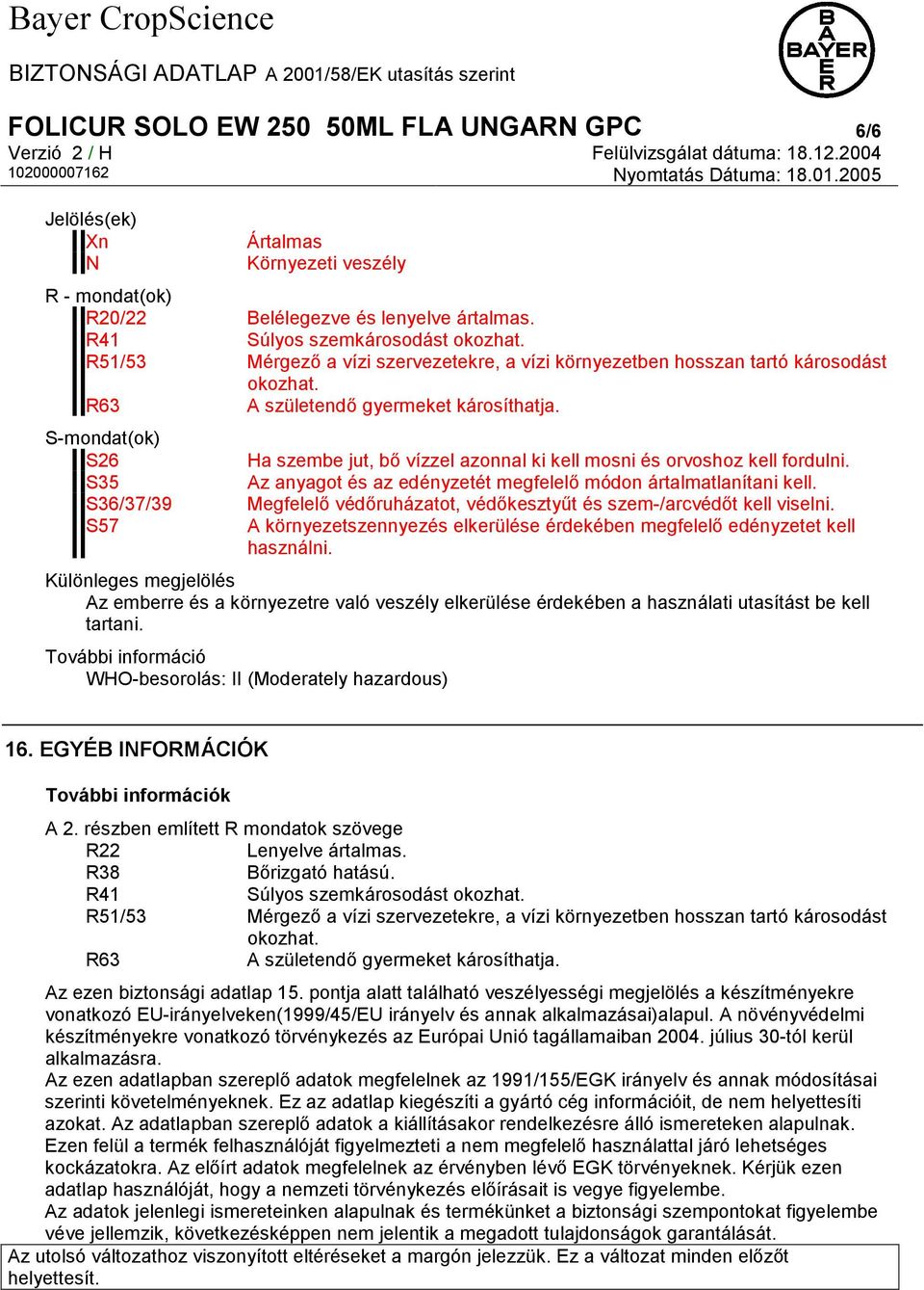 S-mondat(ok) S26 S35 S36/37/39 S57 Ha szembe jut, bő vízzel azonnal ki kell mosni és orvoshoz kell fordulni. Az anyagot és az edényzetét megfelelő módon ártalmatlanítani kell.