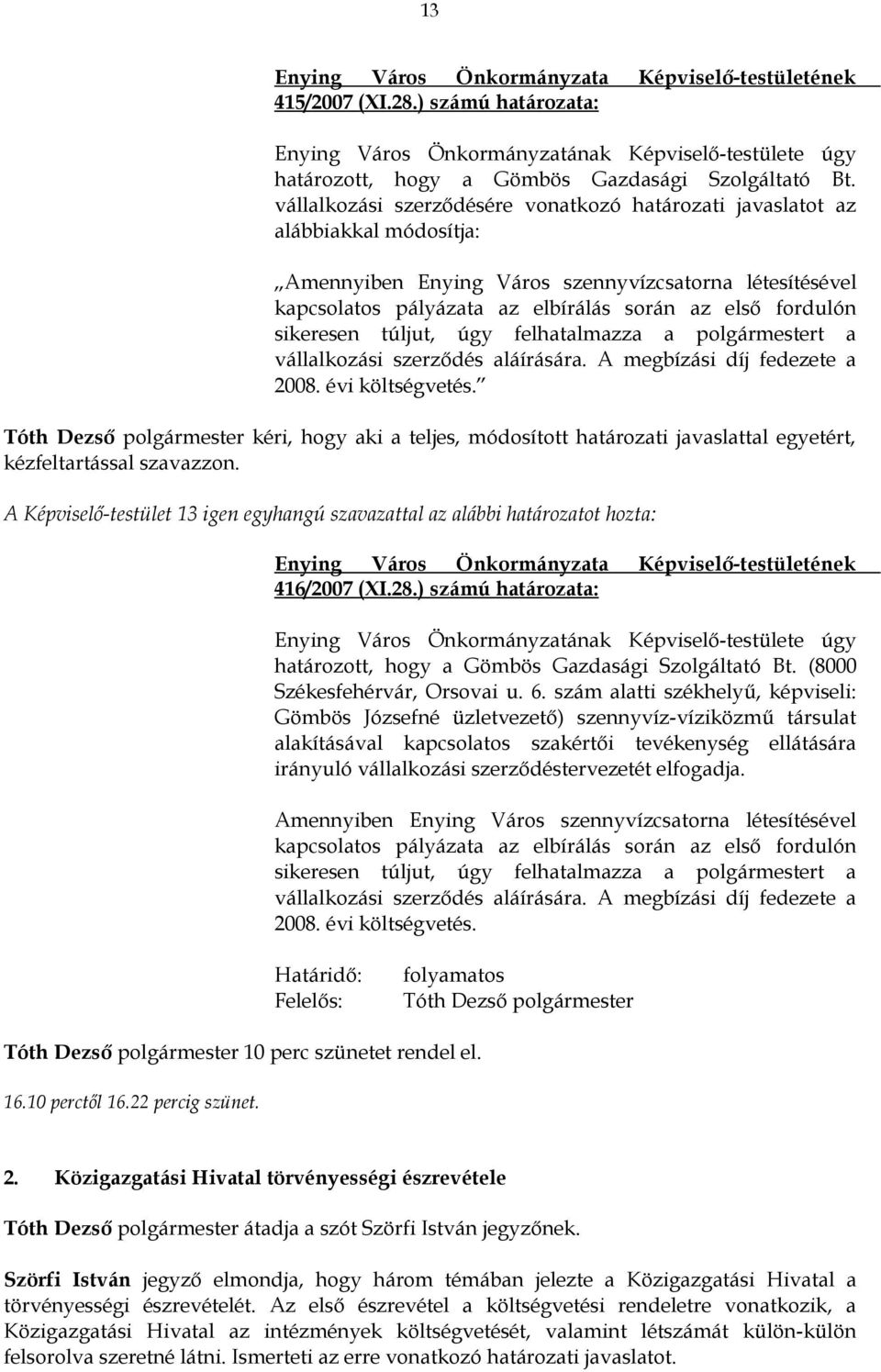 sikeresen túljut, úgy felhatalmazza a polgármestert a vállalkozási szerződés aláírására. A megbízási díj fedezete a 2008. évi költségvetés.