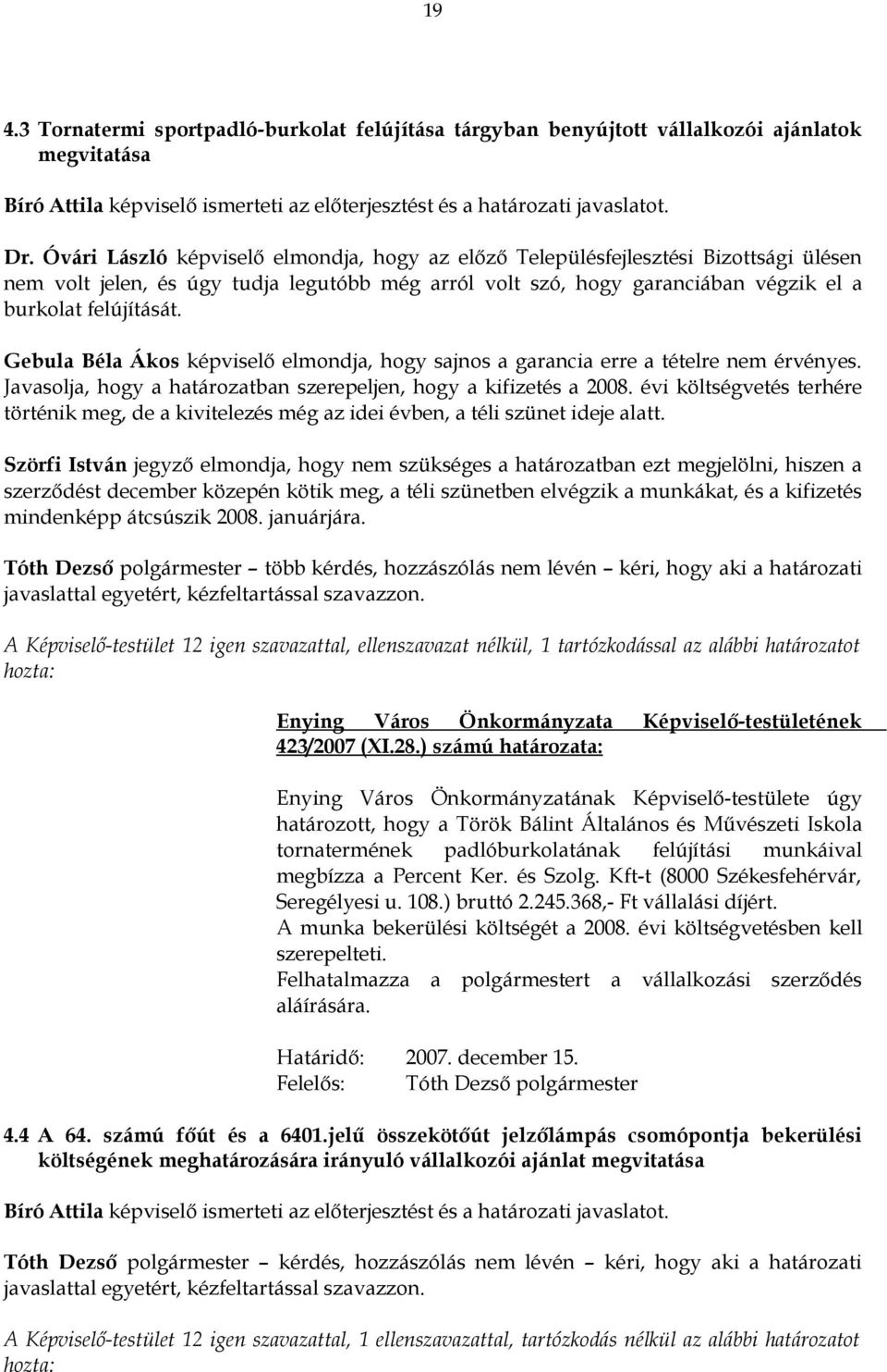 Gebula Béla Ákos képviselő elmondja, hogy sajnos a garancia erre a tételre nem érvényes. Javasolja, hogy a határozatban szerepeljen, hogy a kifizetés a 2008.