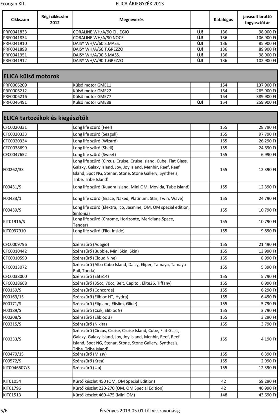 136 102 900 Ft ELICA külső motorok PRF0006209 Külső motor GME11 154 137 900 Ft PRF0006212 Külső motor GME22 154 265 900 Ft PRF0006216 Külső motor GME77 154 389 900 Ft PRF0046491 Külső motor GME88 ÚJ!