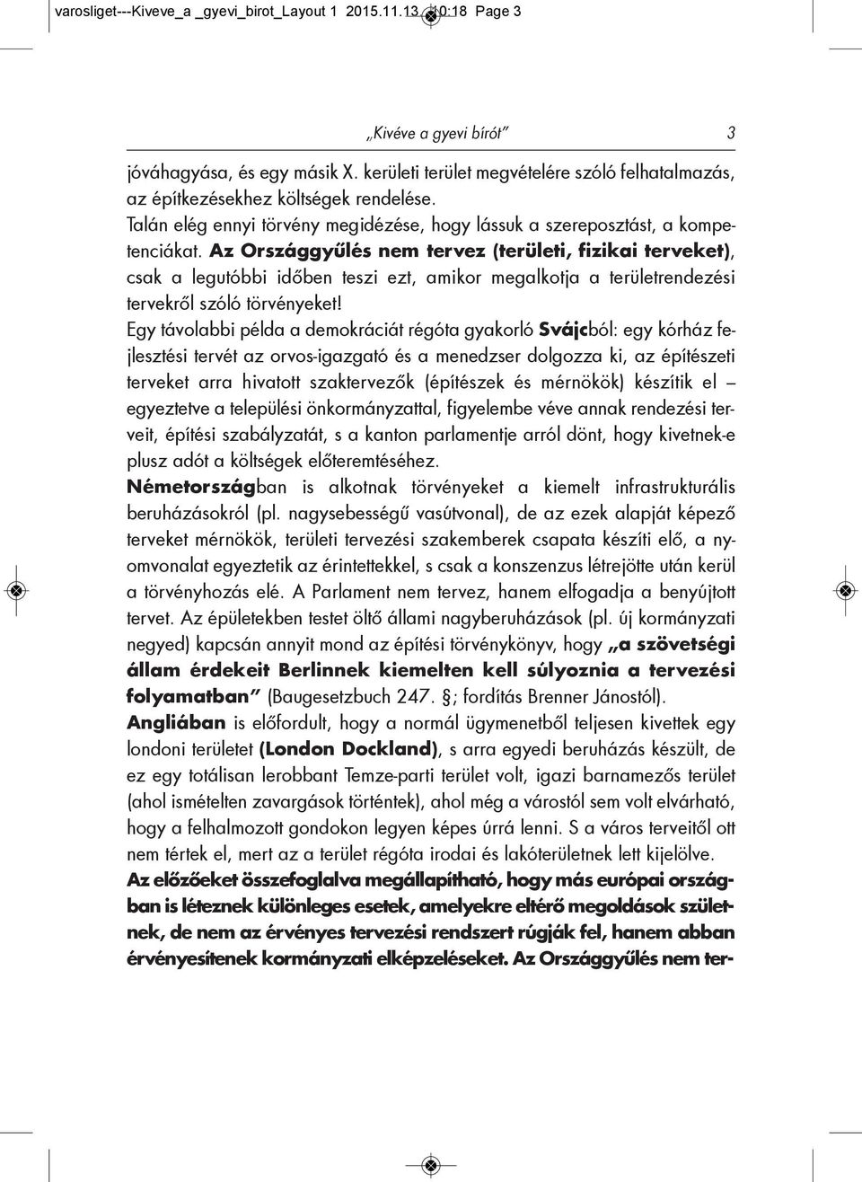 Az Országgyűlés nem tervez (területi, fizikai terveket), csak a legutóbbi időben teszi ezt, amikor megalkotja a területrendezési tervekről szóló törvényeket!