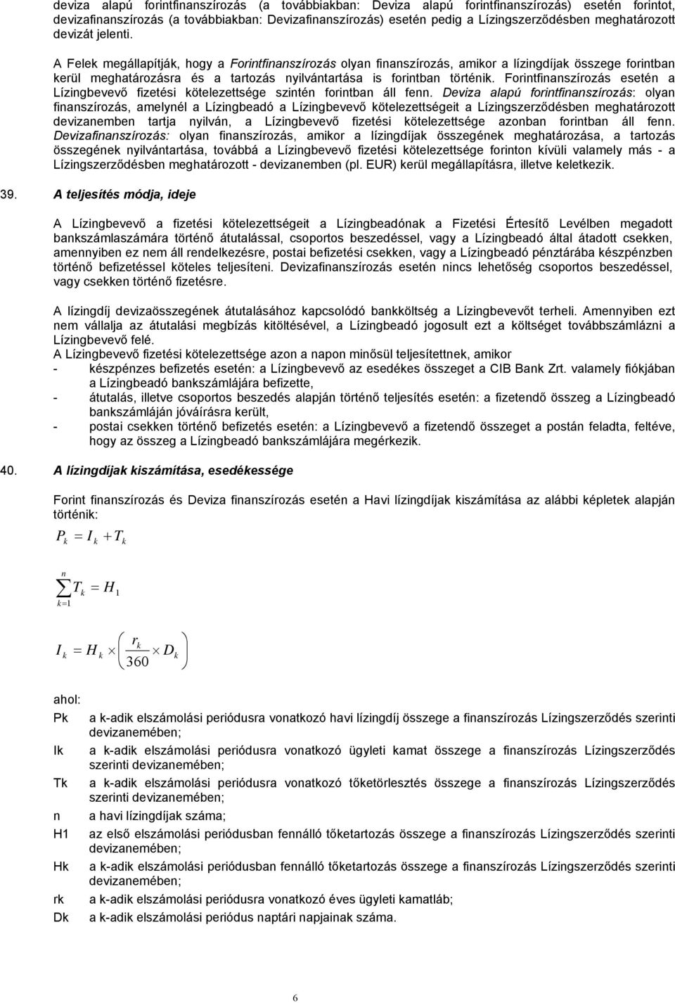 A Felek megállapítják, hogy a Forintfinanszírozás olyan finanszírozás, amikor a lízingdíjak összege forintban kerül meghatározásra és a tartozás nyilvántartása is forintban történik.