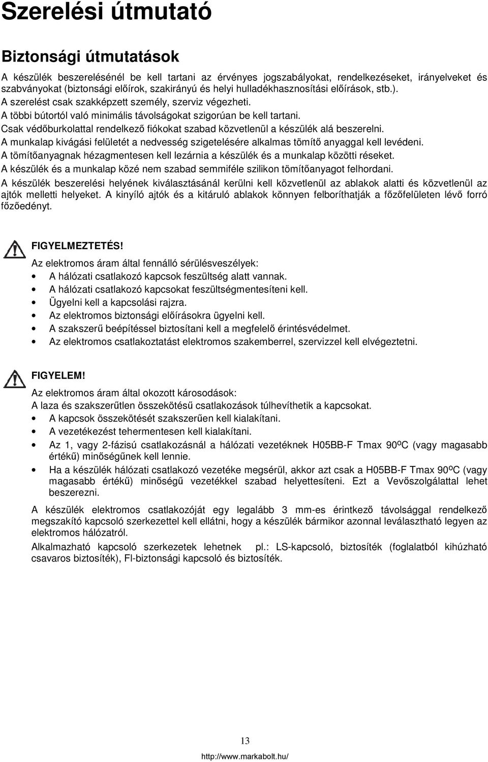 Csak védőburkolattal rendelkező fiókokat szabad közvetlenül a készülék alá beszerelni. A munkalap kivágási felületét a nedvesség szigetelésére alkalmas tömítő anyaggal kell levédeni.