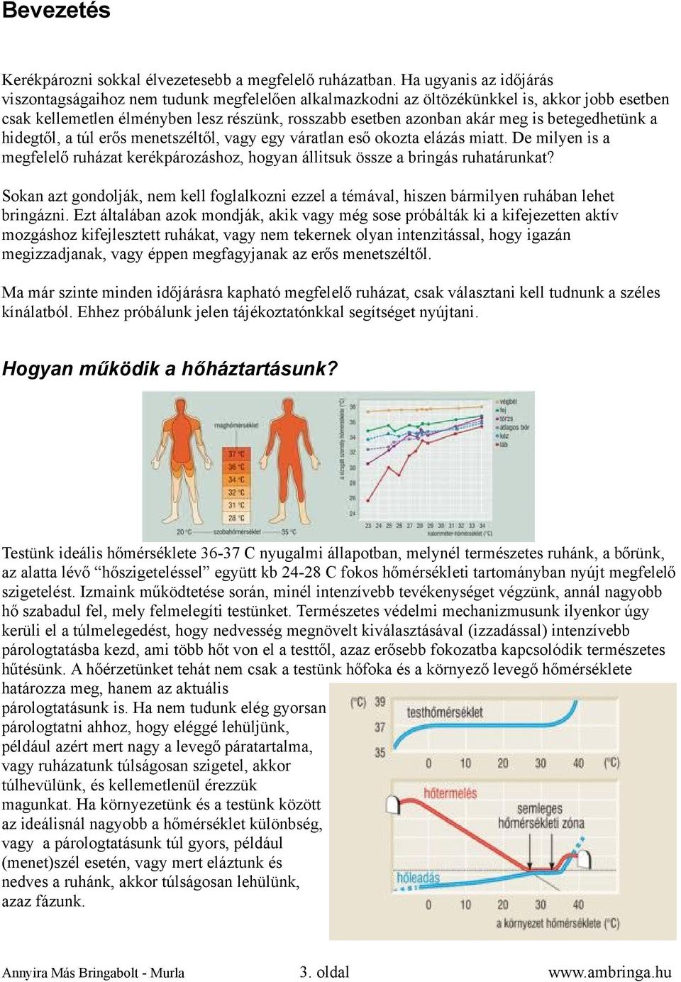 betegedhetünk a hidegtől, a túl erős menetszéltől, vagy egy váratlan eső okozta elázás miatt. De milyen is a megfelelő ruházat kerékpározáshoz, hogyan állitsuk össze a bringás ruhatárunkat?