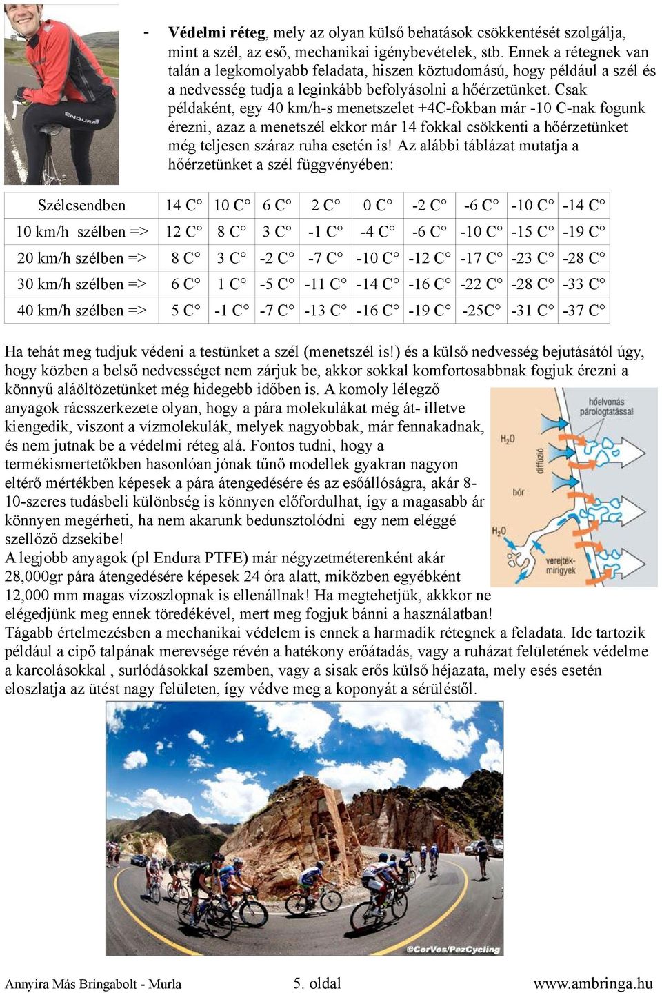 Csak példaként, egy 40 km/h-s menetszelet +4C-fokban már -10 C-nak fogunk érezni, azaz a menetszél ekkor már 14 fokkal csökkenti a hőérzetünket még teljesen száraz ruha esetén is!