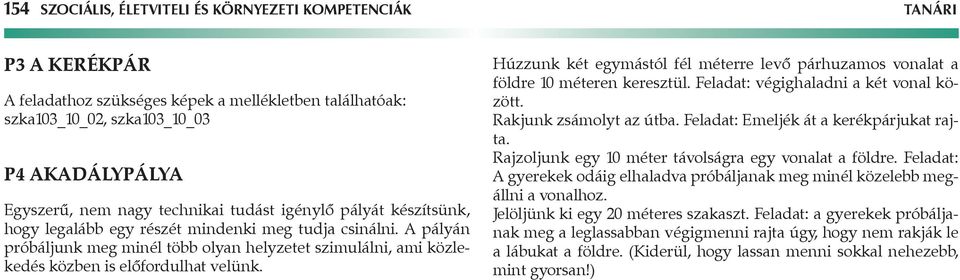 Húzzunk két egymástól fél méterre levő párhuzamos vonalat a földre 10 méteren keresztül. Feladat: végighaladni a két vonal között. Rakjunk zsámolyt az útba. Feladat: Emeljék át a kerékpárjukat rajta.