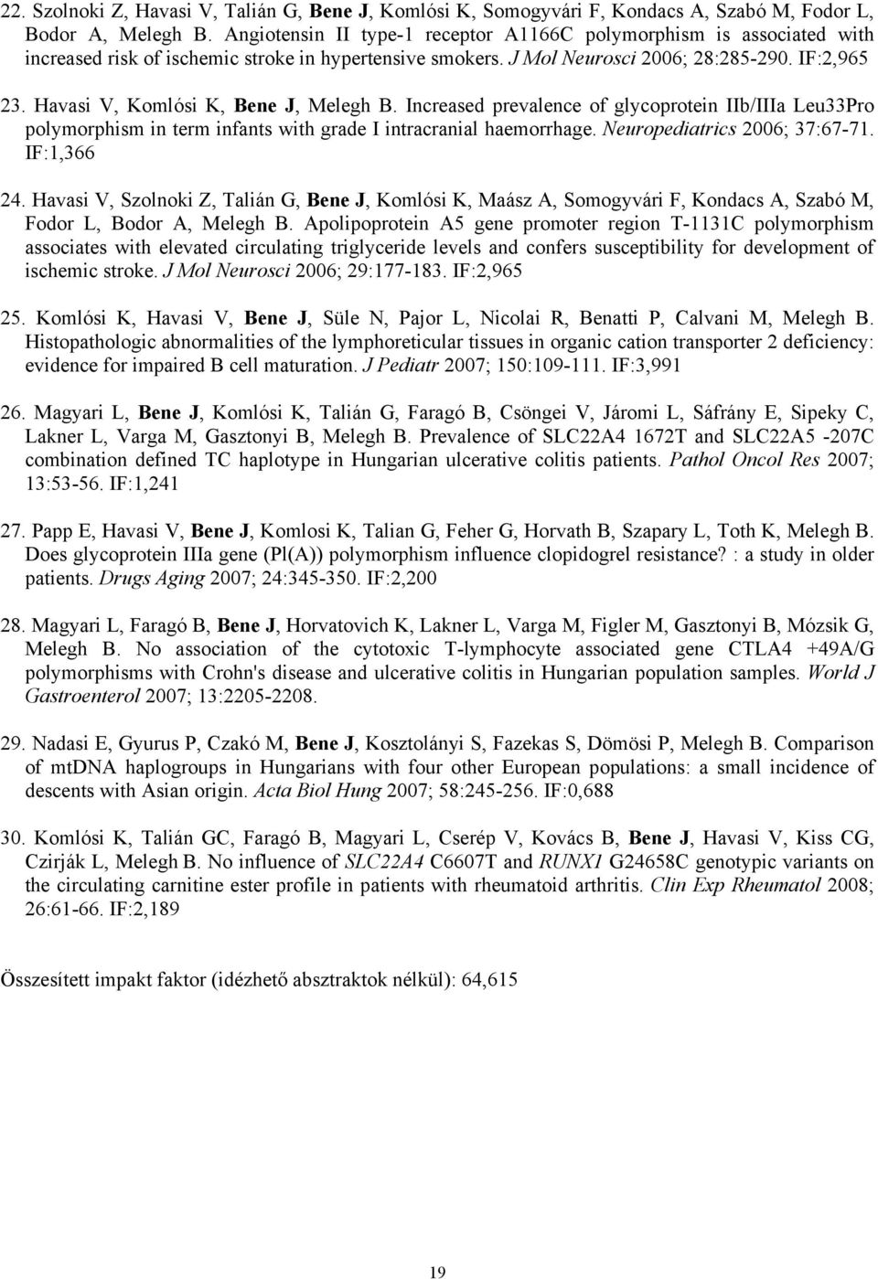 Havasi V, Komlósi K, Bene J, Melegh B. Increased prevalence of glycoprotein IIb/IIIa Leu33Pro polymorphism in term infants with grade I intracranial haemorrhage. Neuropediatrics 2006; 37:67-71.