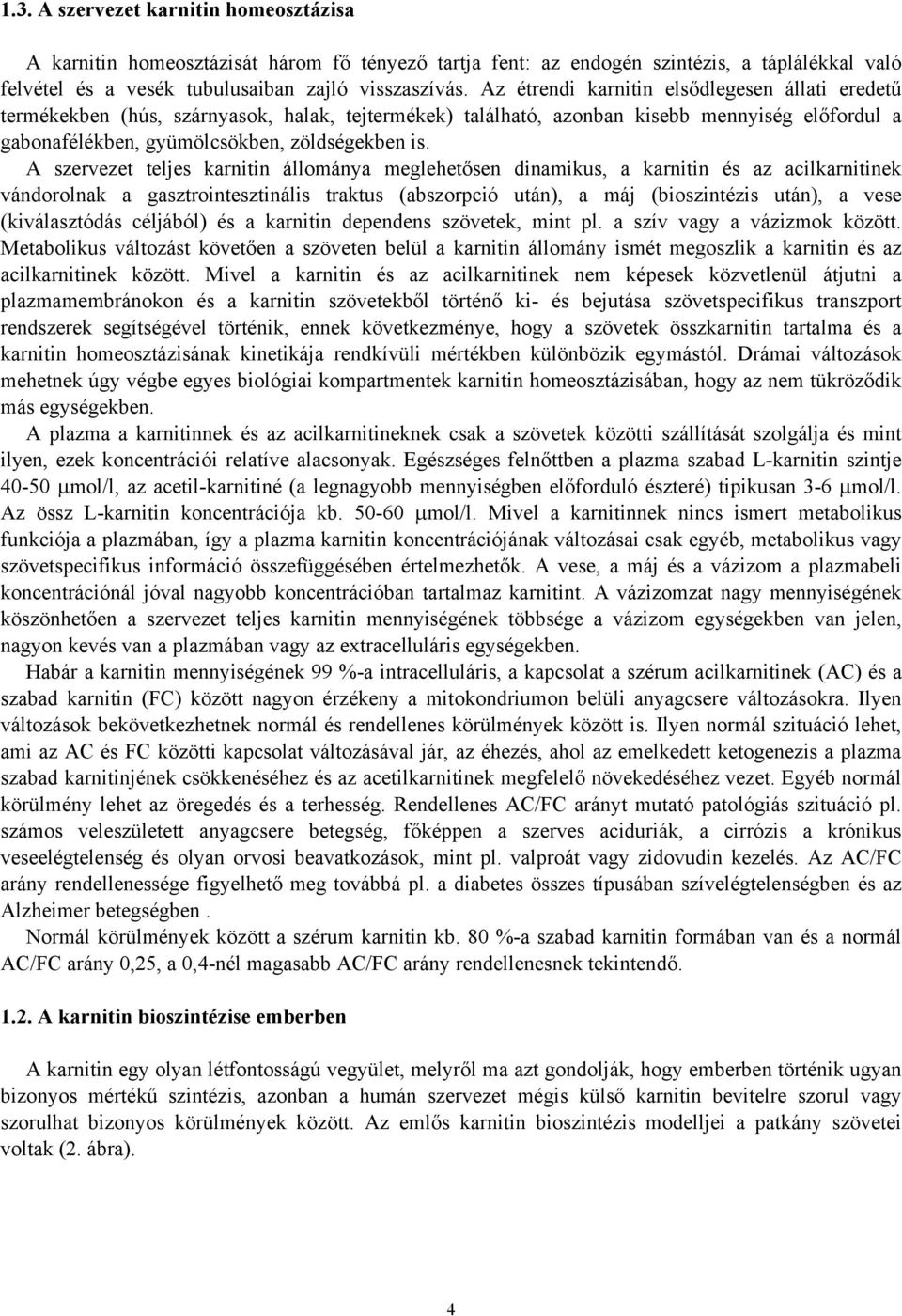 A szervezet teljes karnitin állománya meglehetősen dinamikus, a karnitin és az acilkarnitinek vándorolnak a gasztrointesztinális traktus (abszorpció után), a máj (bioszintézis után), a vese
