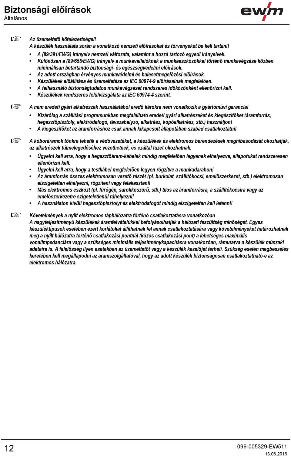 Különösen a (89/655/EWG) irányelv a munkavállalóknak a munkaeszközökkel történő munkavégzése közben minimálisan betartandó biztonsági- és egészségvédelmi előírások.