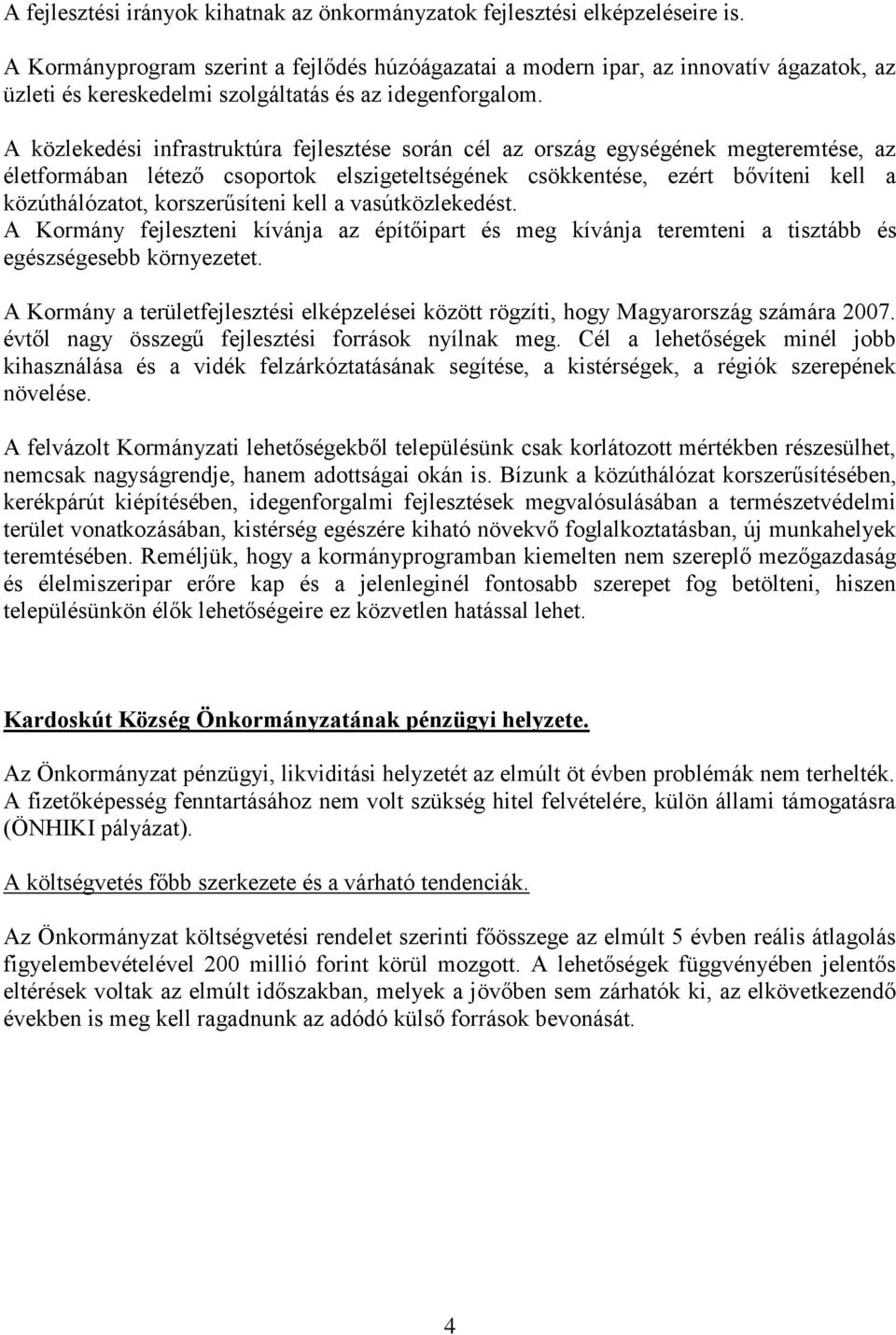 A közlekedési infrastruktúra fejlesztése során cél az ország egységének megteremtése, az életformában létező csoportok elszigeteltségének csökkentése, ezért bővíteni kell a közúthálózatot,