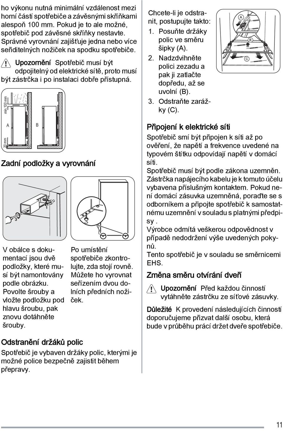 Upozornění Spotřebič musí být odpojitelný od elektrické sítě, proto musí být zástrčka i po instalaci dobře přístupná. min.