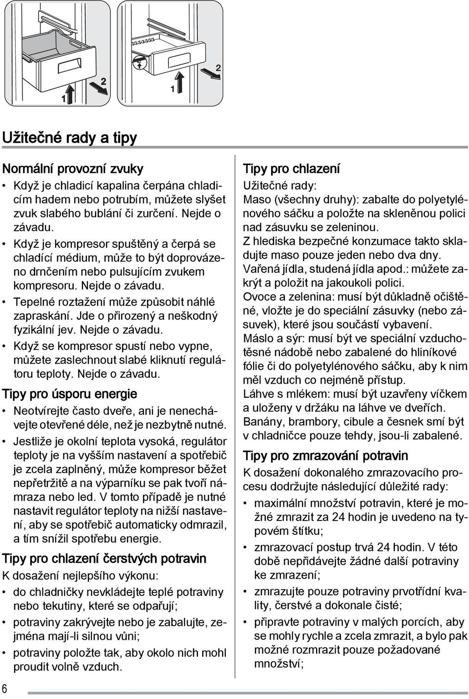 Jde o přirozený a neškodný fyzikální jev. Nejde o závadu. Když se kompresor spustí nebo vypne, můžete zaslechnout slabé kliknutí regulátoru teploty. Nejde o závadu. Tipy pro úsporu energie Neotvírejte často dveře, ani je nenechávejte otevřené déle, než je nezbytně nutné.