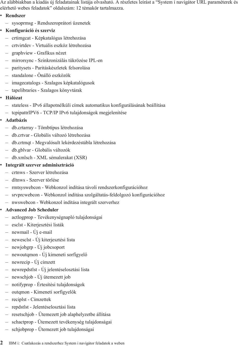 Szinkronizálás tükrözése IPL-en paritysets - Paritáskészletek felsorolása standalone - Önálló eszközök imagecatalogs - Szalagos képkatalógusok tapelibraries - Szalagos könytárak Hálózat stateless -