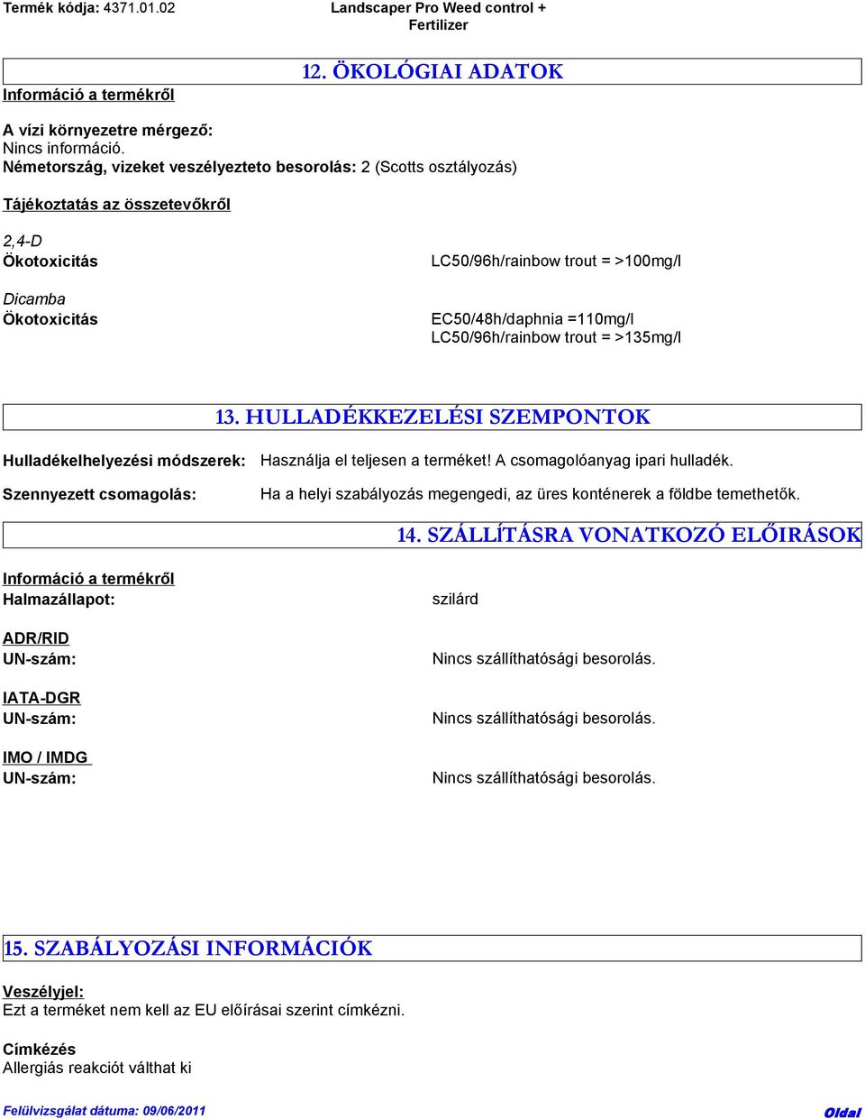 LC50/96h/rainbow trout = >135mg/l 13. HULLADÉKKEZELÉSI SZEMPONTOK Hulladékelhelyezési módszerek: Szennyezett csomagolás: Használja el teljesen a terméket! A csomagolóanyag ipari hulladék.