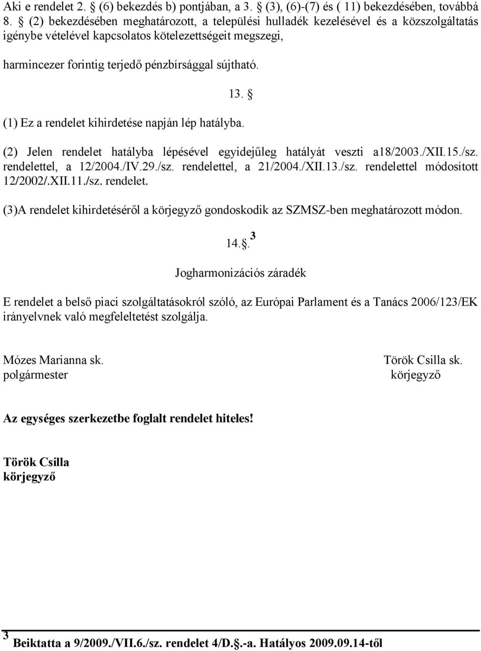 (1) Ez a rendelet kihirdetése napján lép hatályba. (2) Jelen rendelet hatályba lépésével egyidejűleg hatályát veszti a18/2003./xii.15./sz. rendelettel, a 12/2004./IV.29./sz. rendelettel, a 21/2004.