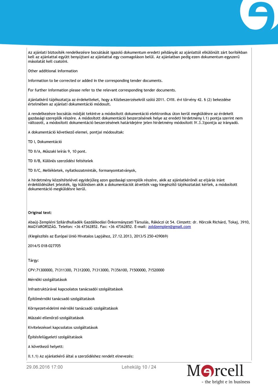 For further information please refer to the relevant corresponding tender documents. Ajánlatkérő tájékoztatja az érdekelteket, hogy a Közbeszerzésekről szóló 2011. CVIII. évi törvény 42.