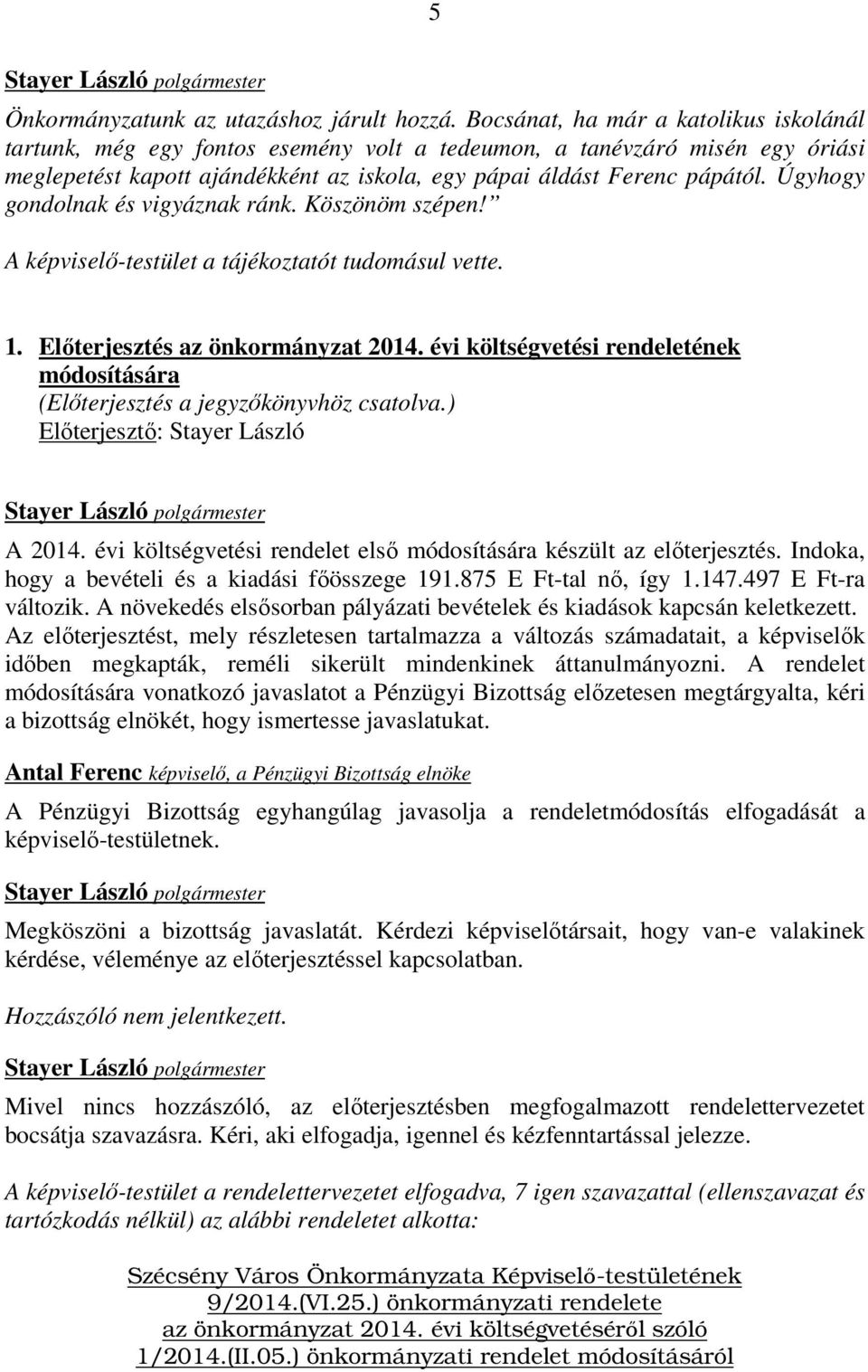 Úgyhogy gondolnak és vigyáznak ránk. Köszönöm szépen! A képviselő-testület a tájékoztatót tudomásul vette. 1. Előterjesztés az önkormányzat 2014.