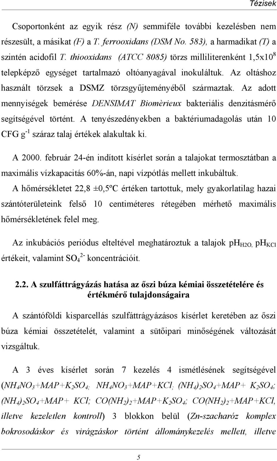 Az adott mennyiségek bemérése DENSIMAT Biomèrieux bakteriális denzitásmérő segítségével történt. A tenyészedényekben a baktériumadagolás után 10 CFG g -1 száraz talaj értékek alakultak ki. A 2000.