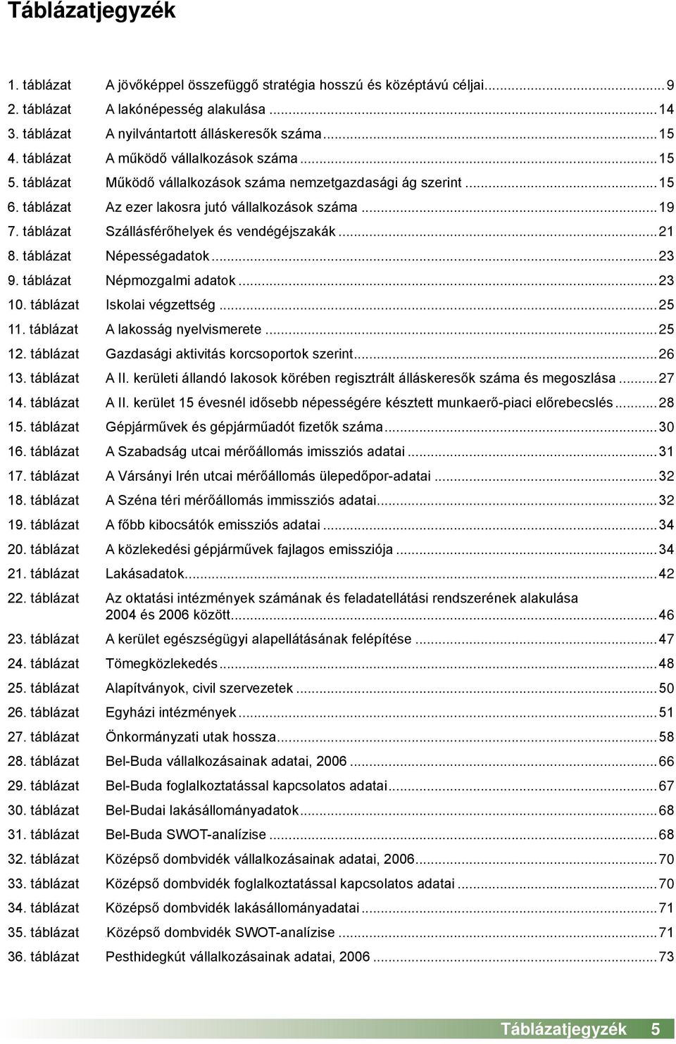 táblázat Szállásférőhelyek és vendégéjszakák...21 8. táblázat Népességadatok...23 9. táblázat Népmozgalmi adatok...23 10. táblázat Iskolai végzettség...25 11. táblázat A lakosság nyelvismerete...25 12.