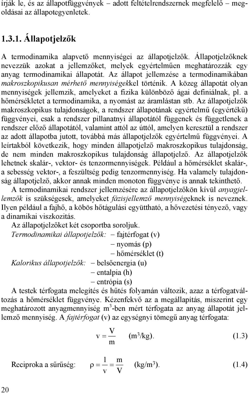 Az állapot jellemzése a termodinamikában makroszkopikusan mérhető mennyiségekkel történik. A közeg állapotát olyan mennyiségek jellemzik, amelyeket a fizika különböző ágai definiálnak, pl.