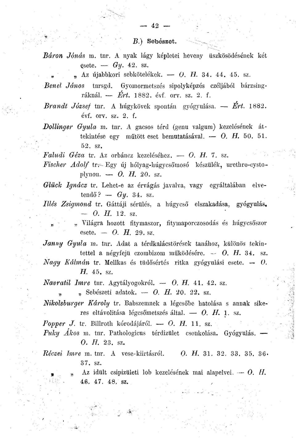 0. H. 50. 51. 52. sz. Faludi Géza tr. Az orbáncz kezeléséhez. 0. H. 7. sz. Fischer Adolf trr--egy új hólyag-liúgycsó'mosó készülék, urethro-cystoplynon. 0. II. 20. sz. Glück Ignácz tr.