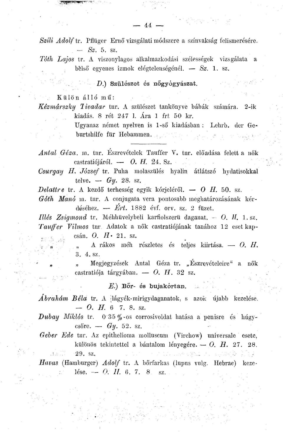 Ugyanaz német nyelven is 1-ső kiadásban : Lehrb. der Geburtshüfe für Hebammen. Antal Géza. m. tnr. Észrevételek Tauffer V. tnr. előadása felett a nők castratiójáról. 0. TI. 24. Sz. Csurgay H.