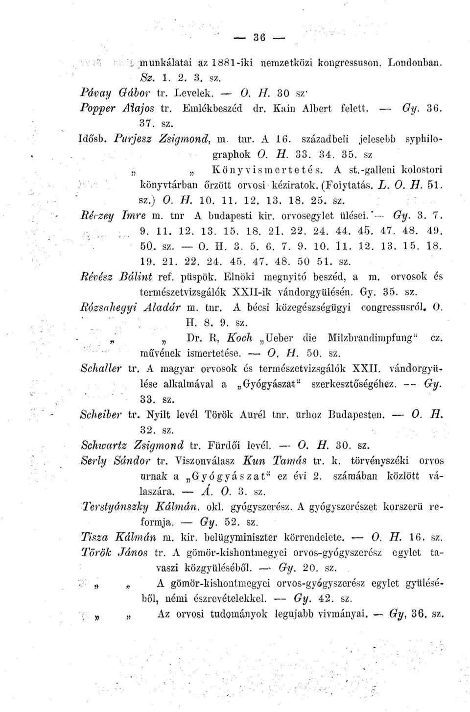 H. 10. 11. 12. 13. 18. 25. sz. Réczey Imre m. tnr A budapesti kir. orvosegylet ülései."-- Gy. 3 7. 9. 11. 12. 13. 15. 18. 21. 22. 24. 44. 45. 47. 48. 49. 50. sz. 0. H. 3. 5. 6. 7. 9. 10. ll. 12. 13. 15. 18. 19.