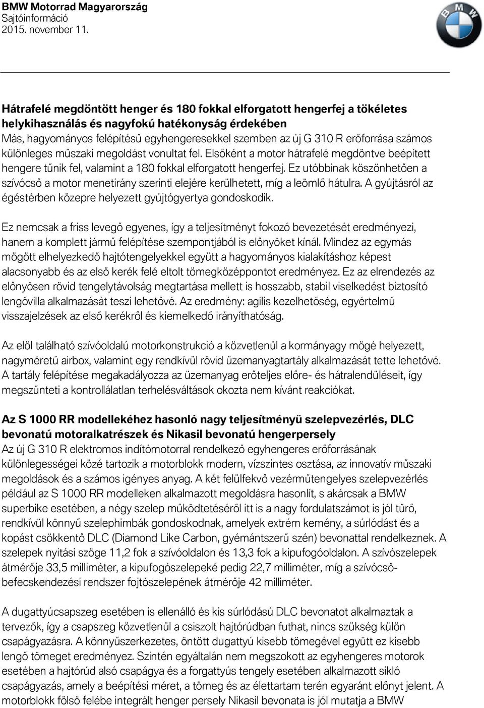 Ez utóbbinak köszönhetően a szívócső a motor menetirány szerinti elejére kerülhetett, míg a leömlő hátulra. A gyújtásról az égéstérben közepre helyezett gyújtógyertya gondoskodik.