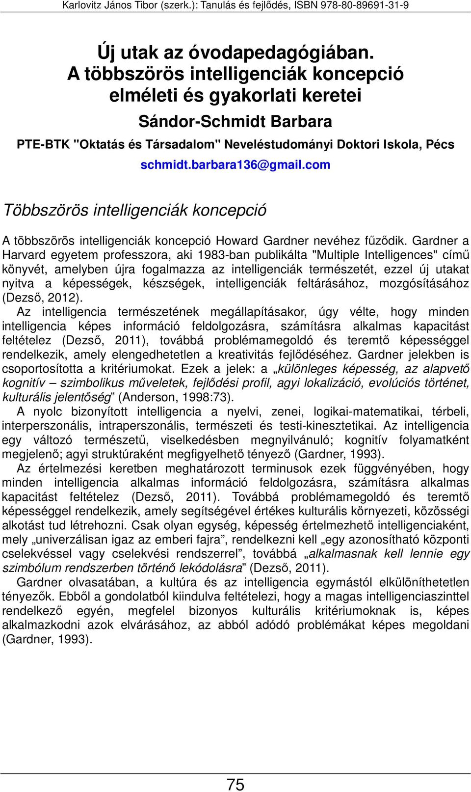 Gardner a Harvard egyetem professzora, aki 1983-ban publikálta "Multiple Intelligences" című könyvét, amelyben újra fogalmazza az intelligenciák természetét, ezzel új utakat nyitva a képességek,