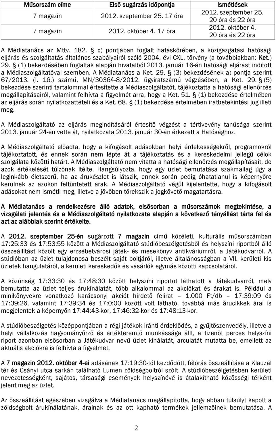 (1) bekezdésében foglaltak alapján hivatalból 2013. január 16-án hatósági eljárást indított a Médiaszolgáltatóval szemben. A Médiatanács a Ket. 29. (3) bekezdésének a) pontja szerint 67/2013. (I. 16.) számú, MN/30364-8/2012.