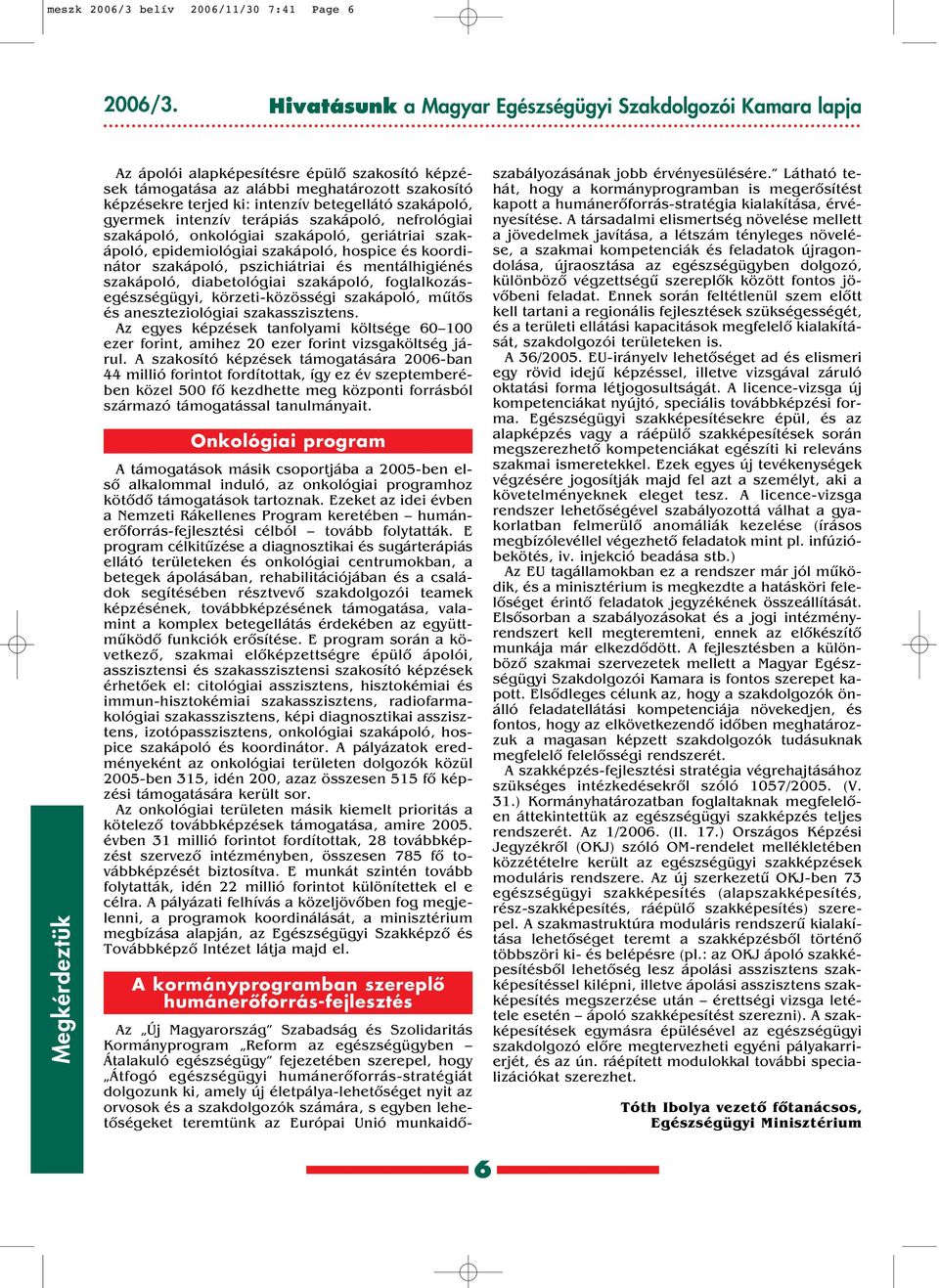 betegellátó szakápoló, gyermek intenzív terápiás szakápoló, nefrológiai szakápoló, onkológiai szakápoló, geriátriai szakápoló, epidemiológiai szakápoló, hospice és koordinátor szakápoló,