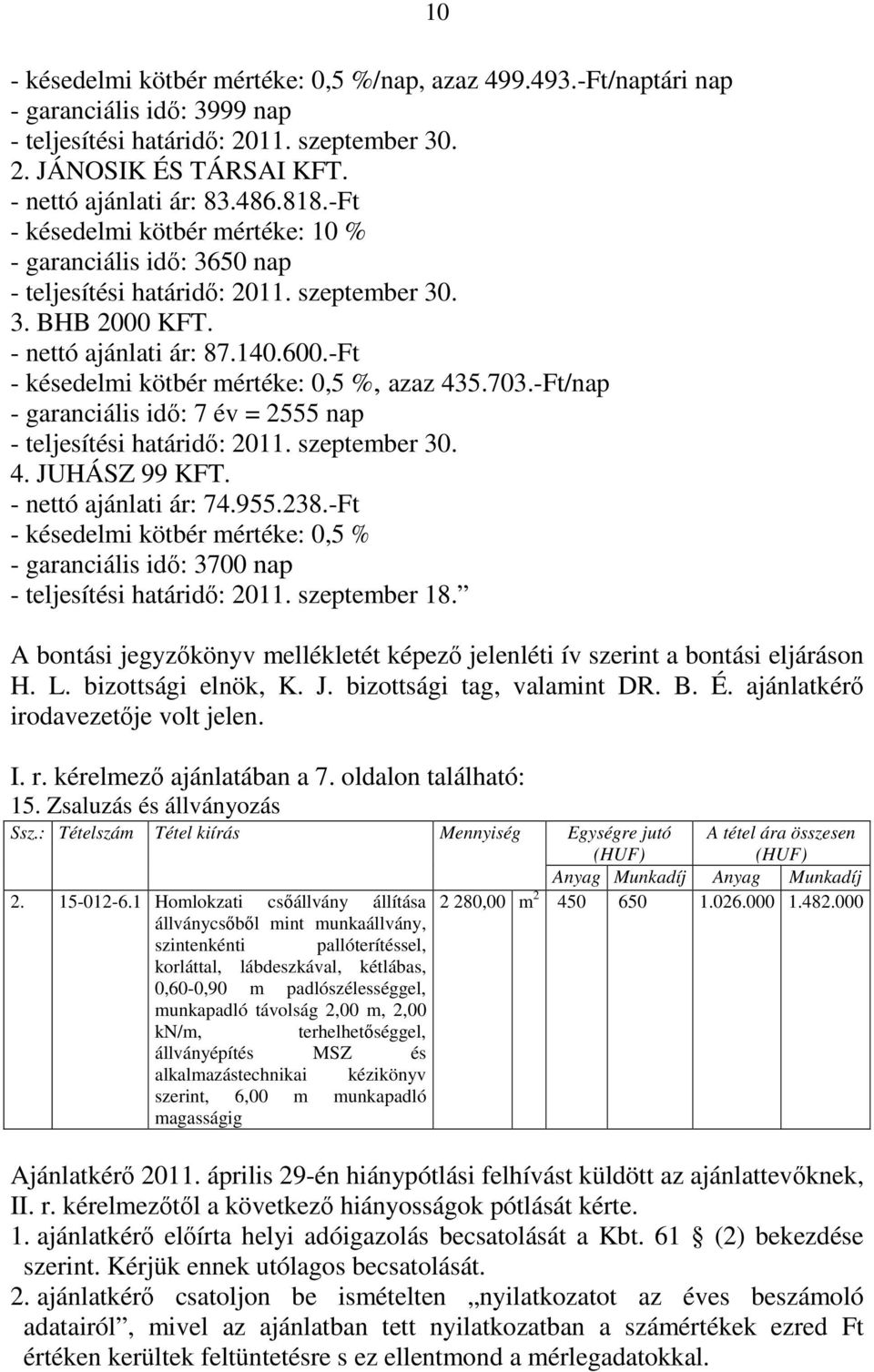 -Ft - késedelmi kötbér mértéke: 0,5 %, azaz 435.703.-Ft/nap - garanciális idő: 7 év = 2555 nap - teljesítési határidő: 2011. szeptember 30. 4. JUHÁSZ 99 KFT. - nettó ajánlati ár: 74.955.238.