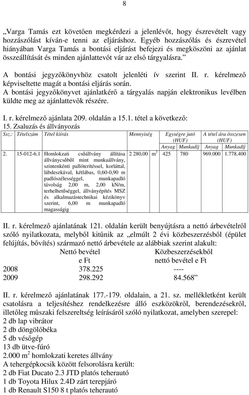 A bontási jegyzőkönyvhöz csatolt jelenléti ív szerint II. r. kérelmező képviseltette magát a bontási eljárás során.