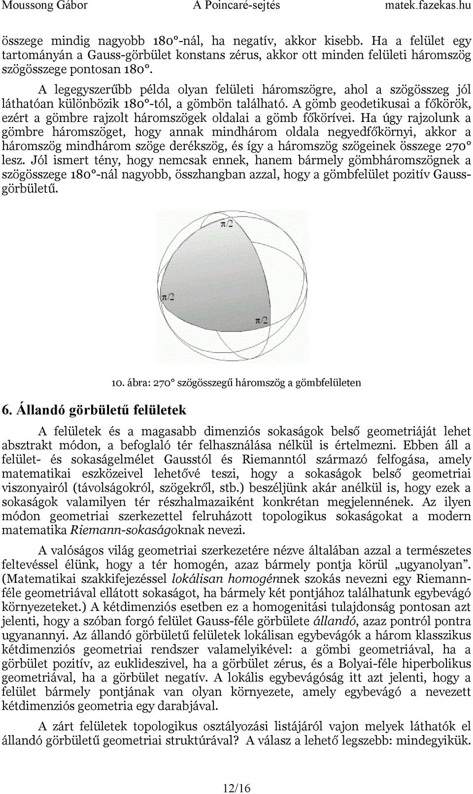 gömb geodetikusai a főkörök, ezért a gömbre rajzolt háromszögek oldalai a gömb főkörívei.