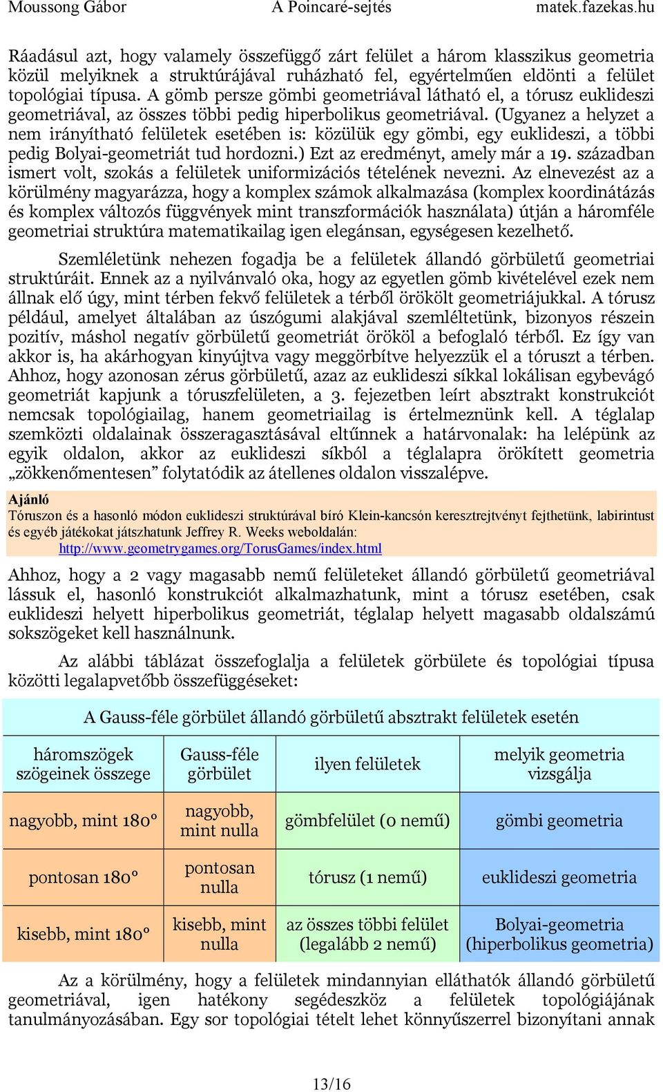 (Ugyanez a helyzet a nem irányítható felületek esetében is: közülük egy gömbi, egy euklideszi, a többi pedig Bolyai-geometriát tud hordozni.) Ezt az eredményt, amely már a 19.