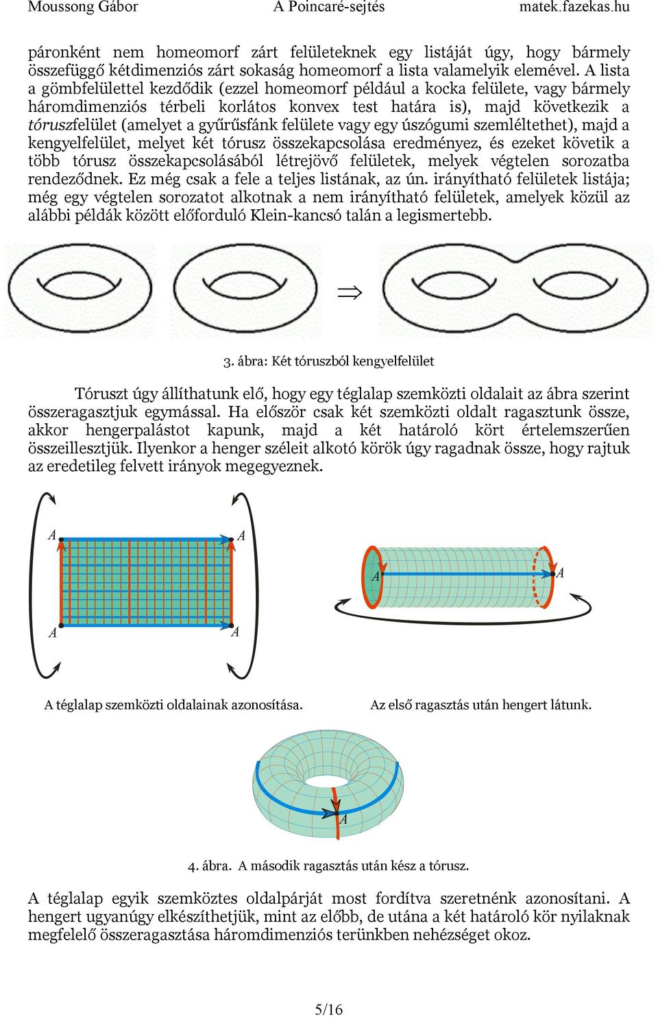 felülete vagy egy úszógumi szemléltethet), majd a kengyelfelület, melyet két tórusz összekapcsolása eredményez, és ezeket követik a több tórusz összekapcsolásából létrejövő felületek, melyek végtelen