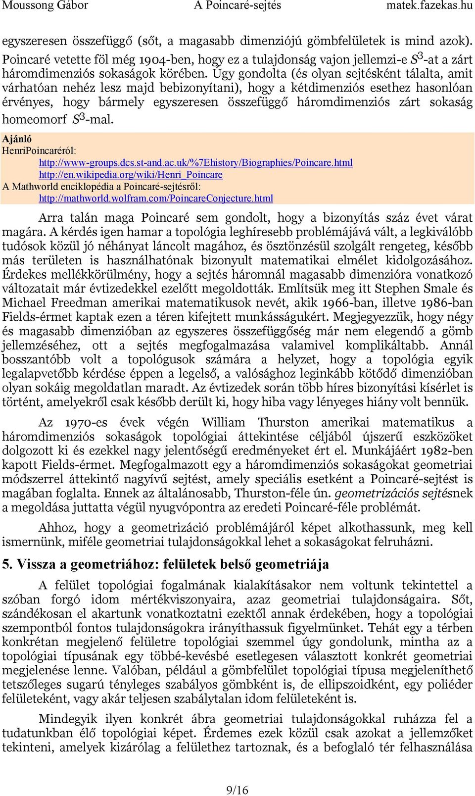 Úgy gondolta (és olyan sejtésként tálalta, amit várhatóan nehéz lesz majd bebizonyítani), hogy a kétdimenziós esethez hasonlóan érvényes, hogy bármely egyszeresen összefüggő háromdimenziós zárt