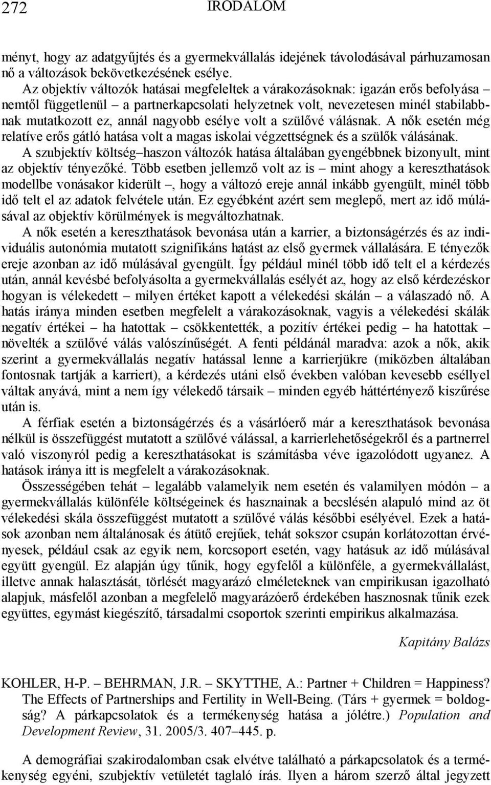 esélye volt a szülővé válásnak. A nők esetén még relatíve erős gátló hatása volt a magas iskolai végzettségnek és a szülők válásának.