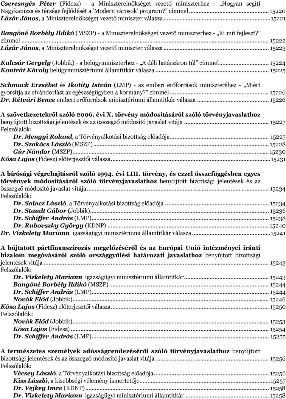 .. 15222 Lázár János, a Miniszterelnökséget vezető miniszter válasza... 15223 Kulcsár Gergely (Jobbik) - a belügyminiszterhez - A déli határzáron túl címmel.